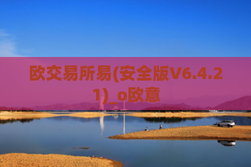 欧交易所易(安全版V6.4.21)_o欧意
