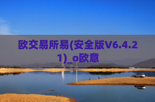 欧交易所易(安全版V6.4.21)_o欧意