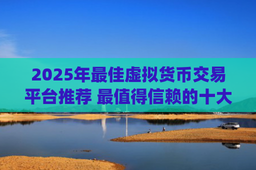 2025年最佳虚拟货币交易平台推荐 最值得信赖的十大虚拟币app