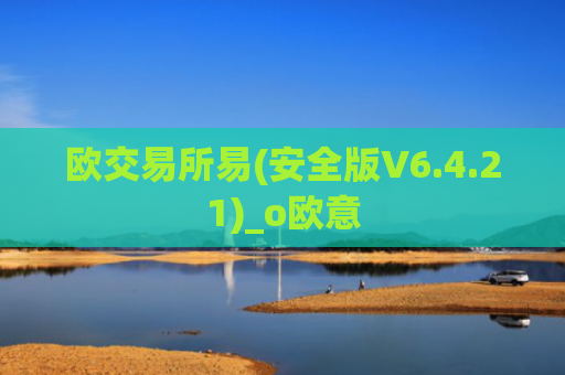 欧交易所易(安全版V6.4.21)_o欧意