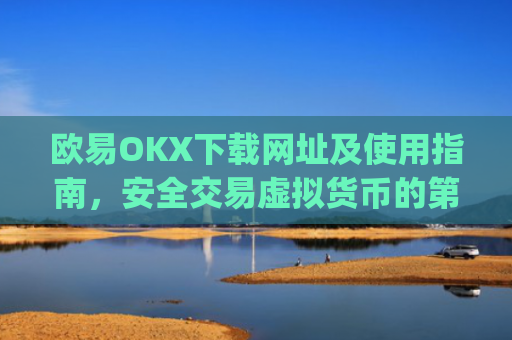 欧易OKX下载网址及使用指南，安全交易虚拟货币的第一步_