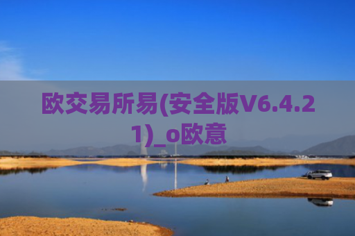 欧交易所易(安全版V6.4.21)_o欧意
