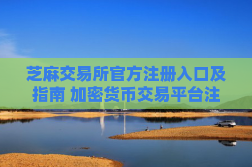 芝麻交易所官方注册入口及指南 加密货币交易平台注册教程