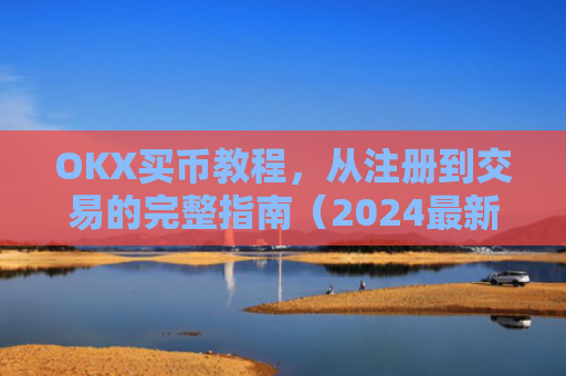 OKX买币教程，从注册到交易的完整指南（2024最新版）okex买币教程