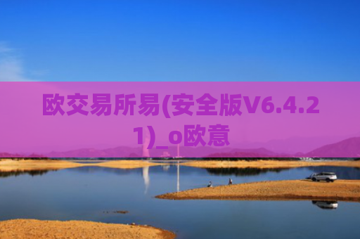 欧交易所易(安全版V6.4.21)_o欧意