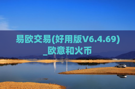 易欧交易(好用版V6.4.69)_欧意和火币