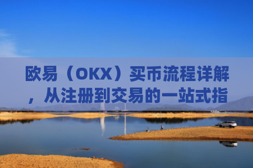 欧易（OKX）买币流程详解，从注册到交易的一站式指南_
