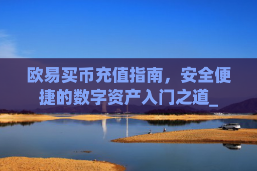 欧易买币充值指南，安全便捷的数字资产入门之道_