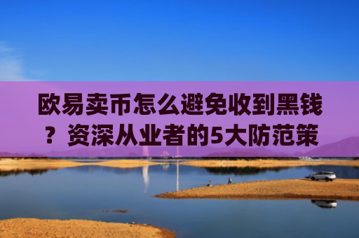 欧易卖币怎么避免收到黑钱？资深从业者的5大防范策略_