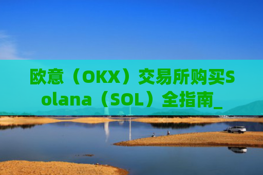 欧意（OKX）交易所购买Solana（SOL）全指南_