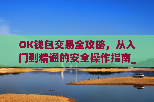OK钱包交易全攻略,从入门到精通的安全操作指南_ok钱包怎么用