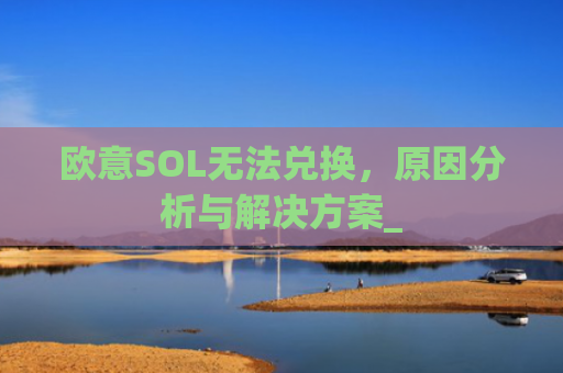 欧意SOL无法兑换，原因分析与解决方案_