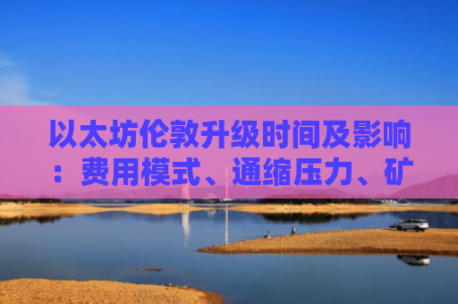 以太坊伦敦升级时间及影响：费用模式、通缩压力、矿工收入变化