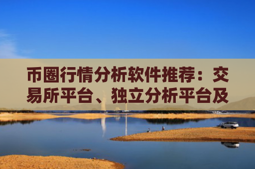 币圈行情分析软件推荐：交易所平台、独立分析平台及移动应用，掌握实时数据与技术指标