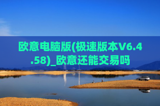 欧意电脑版(极速版本V6.4.58)_欧意还能交易吗