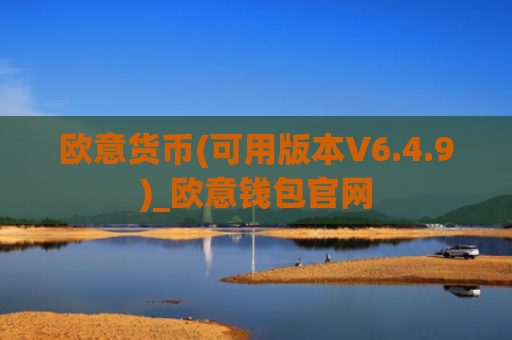 欧意货币(可用版本V6.4.9)_欧意钱包官网