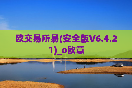 欧交易所易(安全版V6.4.21)_o欧意