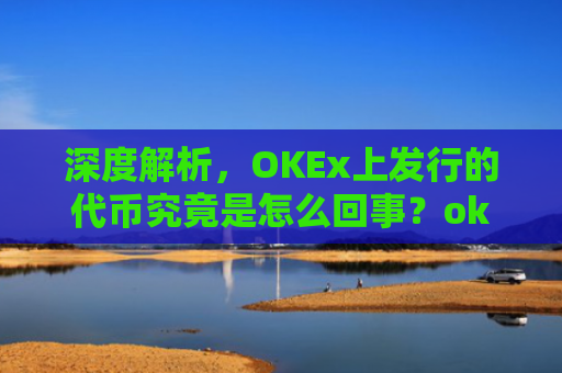 深度解析，OKEx上发行的代币究竟是怎么回事？okexchain代币