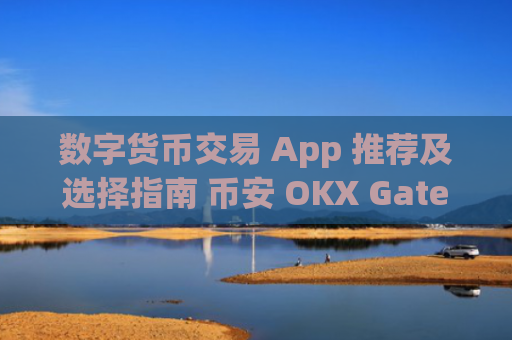 数字货币交易 App 推荐及选择指南 币安 OKX Gate.io Bitget