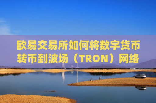 欧易交易所如何将数字货币转币到波场（TRON）网络？详细教程_