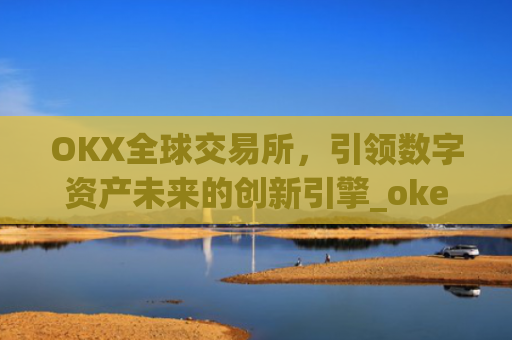 OKX全球交易所，引领数字资产未来的创新引擎_okex交易所是哪个国家