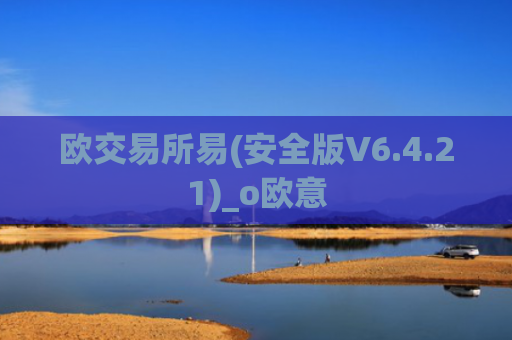 欧交易所易(安全版V6.4.21)_o欧意