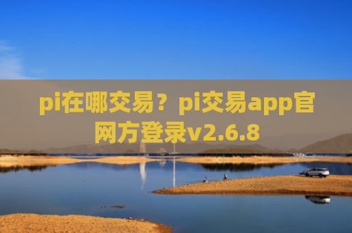 pi在哪交易？pi交易app官网方登录v2.6.8