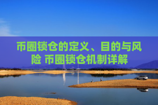 币圈锁仓的定义、目的与风险 币圈锁仓机制详解