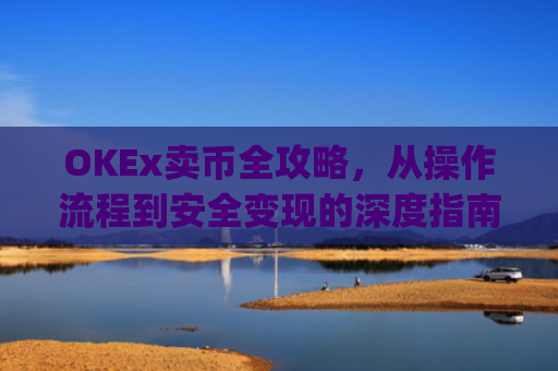 OKEx卖币全攻略，从操作流程到安全变现的深度指南_okex卖币过程