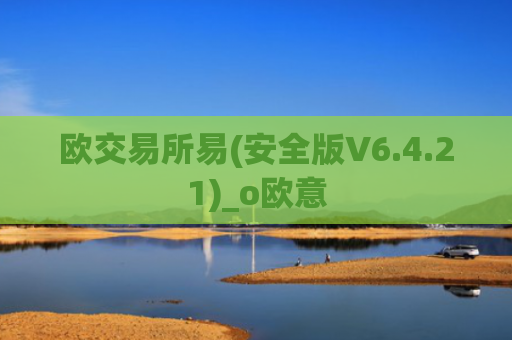 欧交易所易(安全版V6.4.21)_o欧意