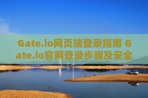 Gate.io网页端登录指南 Gate.io官网登录步骤及安全建议