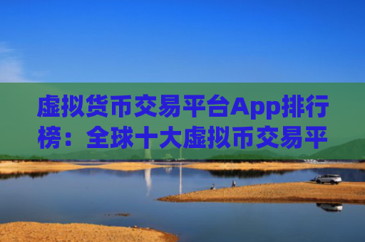 虚拟货币交易平台App排行榜：全球十大虚拟币交易平台选择指南