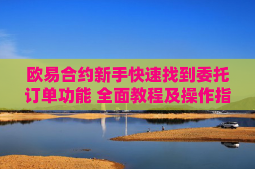 欧易合约新手快速找到委托订单功能 全面教程及操作指南