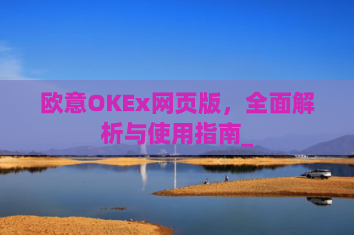 欧意OKEx网页版，全面解析与使用指南_