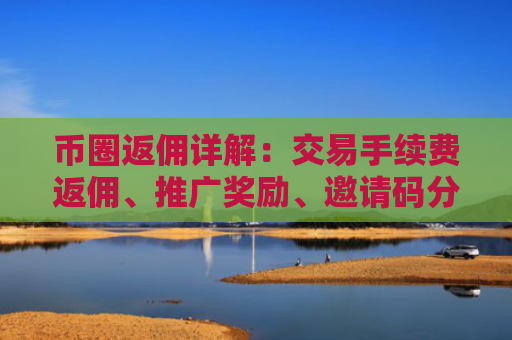 币圈返佣详解：交易手续费返佣、推广奖励、邀请码分成等类型 币圈返佣机制与主流交易所
