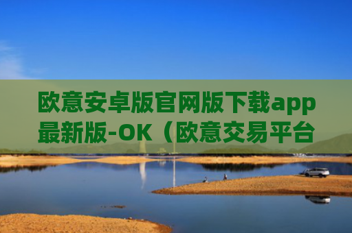 欧意安卓版官网版下载app最新版-OK（欧意交易平台官网正版）v6.0.42