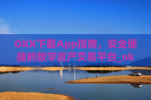 OKX下载App指南,安全便捷的数字资产交易平台_okX下载官方APP