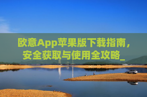 欧意App苹果版下载指南，安全获取与使用全攻略_