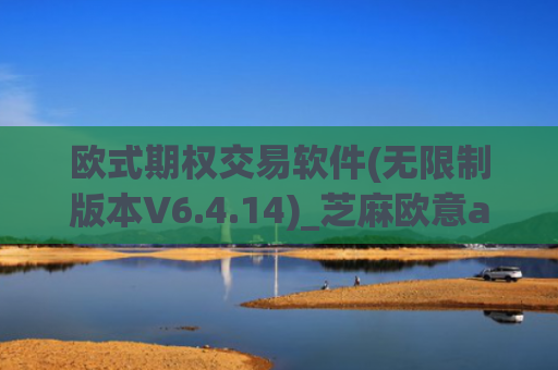 欧式期权交易软件(无限制版本V6.4.14)_芝麻欧意app那个靠谱