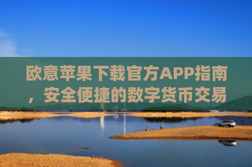 欧意苹果下载官方APP指南，安全便捷的数字货币交易体验_