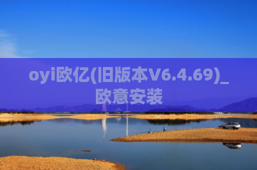 oyi欧亿(旧版本V6.4.69)_欧意安装