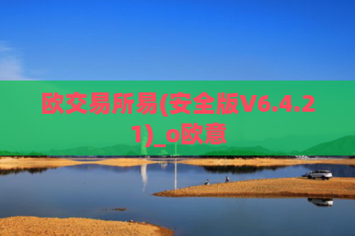 欧交易所易(安全版V6.4.21)_o欧意