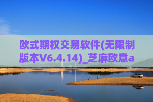 欧式期权交易软件(无限制版本V6.4.14)_芝麻欧意app那个靠谱