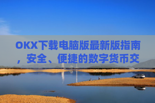 OKX下载电脑版最新版指南，安全、便捷的数字货币交易体验_ok 下载