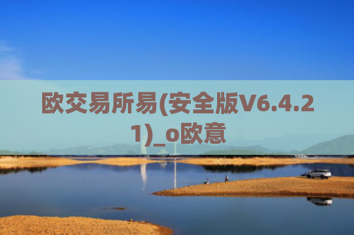 欧交易所易(安全版V6.4.21)_o欧意