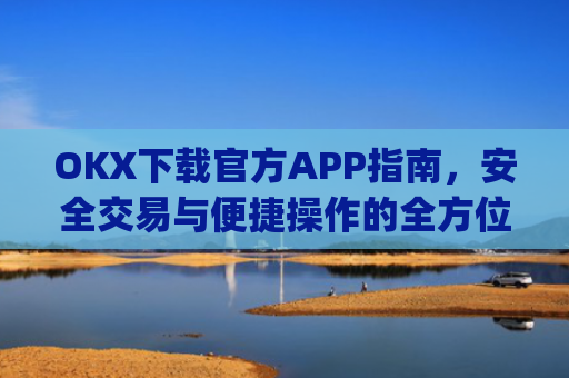OKX下载官方APP指南，安全交易与便捷操作的全方位解析_okX下载官方APP