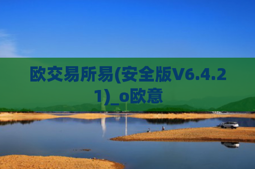 欧交易所易(安全版V6.4.21)_o欧意