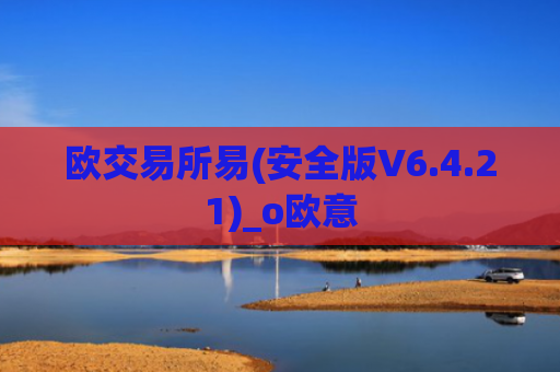 欧交易所易(安全版V6.4.21)_o欧意