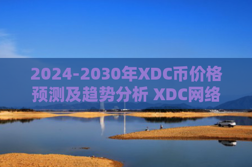 2024-2030年XDC币价格预测及趋势分析 XDC网络投资价值与未来展望