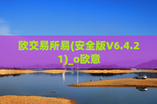 欧交易所易(安全版V6.4.21)_o欧意